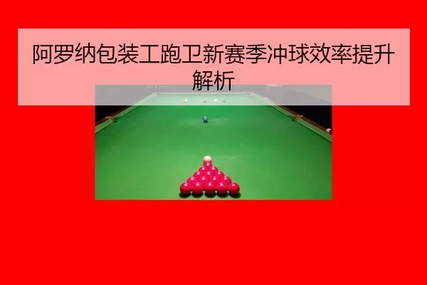 阿罗纳包装工跑卫新赛季冲球效率提升解析