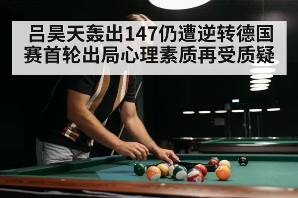 吕昊天轰出147仍遭逆转德国赛首轮出局心理素质再受质疑