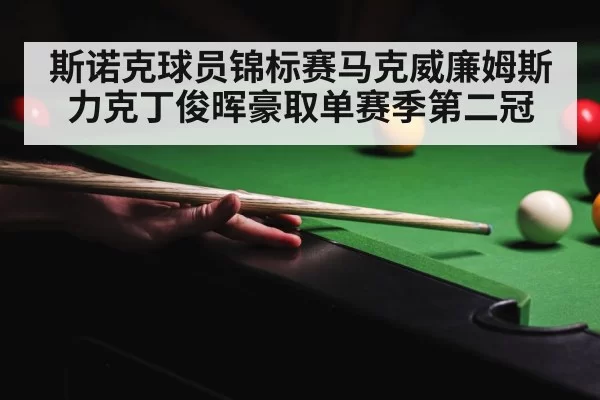 斯诺克球员锦标赛马克威廉姆斯力克丁俊晖豪取单赛季第二冠