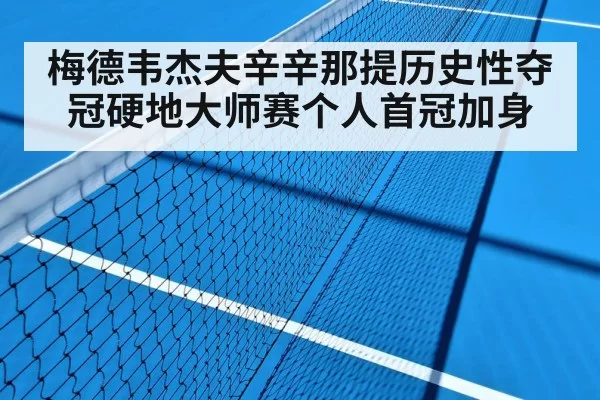 梅德韦杰夫辛辛那提历史性夺冠硬地大师赛个人首冠加身
