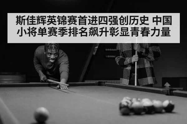 斯佳辉英锦赛首进四强创历史 中国小将单赛季排名飙升彰显青春力量