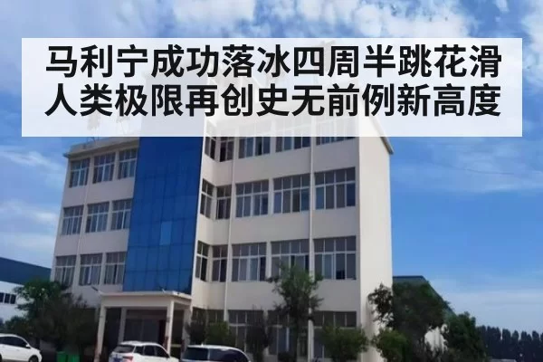 马利宁成功落冰四周半跳花滑人类极限再创史无前例新高度