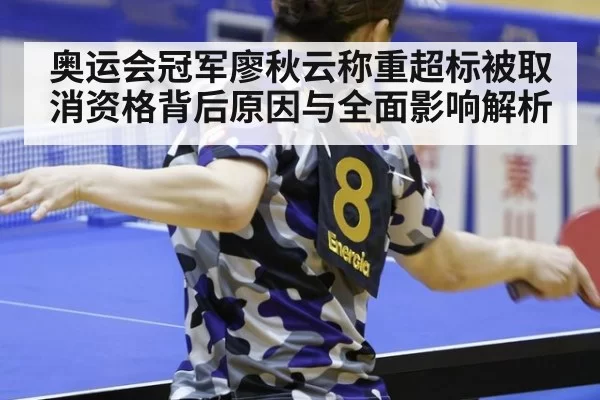 奥运会冠军廖秋云称重超标被取消资格背后原因与全面影响解析