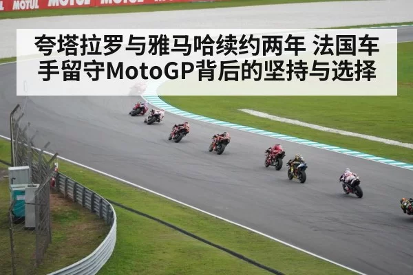夸塔拉罗与雅马哈续约两年 法国车手留守MotoGP背后的坚持与选择